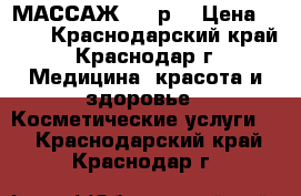 МАССАЖ 300 р. › Цена ­ 300 - Краснодарский край, Краснодар г. Медицина, красота и здоровье » Косметические услуги   . Краснодарский край,Краснодар г.